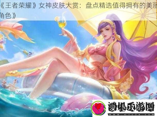 王者荣耀女神皮肤大赏