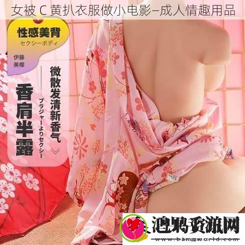 女被C黄扒衣服做小电影—成人情趣用品