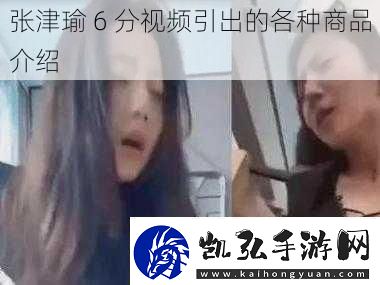 张津瑜6分视频引出的各种商品介绍